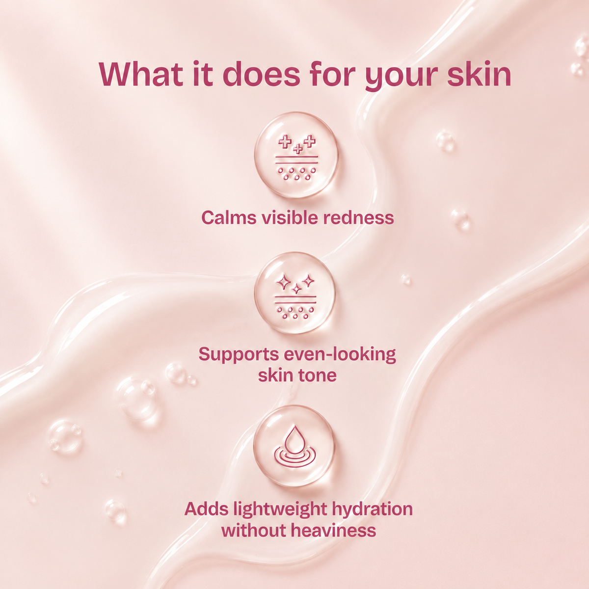 A pink skincare marketing graphic with the headline 'What it does for your skin' and three circular benefit callouts over a glossy pink liquid background: 'Calms visible redness,' 'Supports even-looking skin tone,' and 'Adds lightweight hydration without heaviness.'.