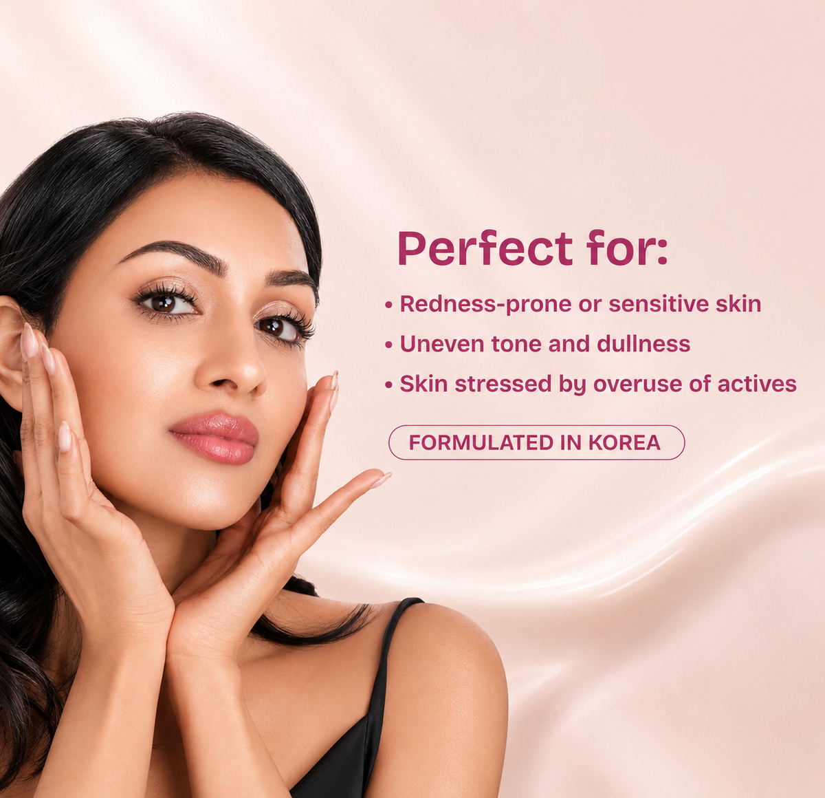 A woman with clear, radiant skin poses on a soft pink background with text that reads 'Perfect for:' and bullet points for redness-prone or sensitive skin, uneven tone and dullness, and skin stressed by overuse of actives, plus a badge that says 'FORMULATED IN KOREA'.